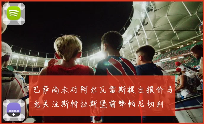 巴萨尚未对阿尔瓦雷斯提出报价马竞关注斯特拉斯堡前锋帕尼切利