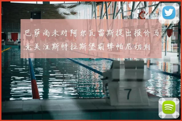 巴萨尚未对阿尔瓦雷斯提出报价马竞关注斯特拉斯堡前锋帕尼切利