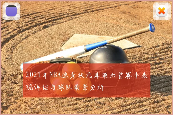 2021年NBA选秀状元库明加首赛季表现评估与球队前景分析