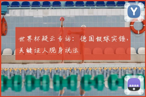 世界杯疑云专访：德国假球实锤，关键证人现身说法