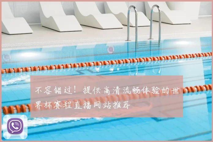 不容错过！提供高清流畅体验的世界杯赛程直播网站推荐