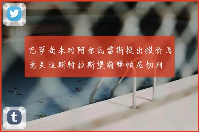 巴萨尚未对阿尔瓦雷斯提出报价马竞关注斯特拉斯堡前锋帕尼切利