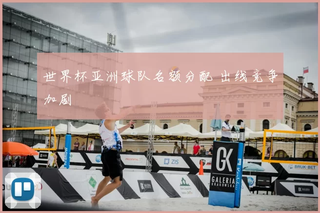 世界杯亚洲球队名额分配 出线竞争加剧