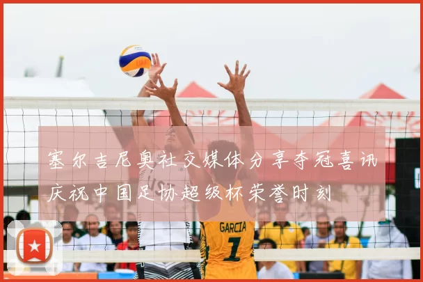 塞尔吉尼奥社交媒体分享夺冠喜讯庆祝中国足协超级杯荣誉时刻