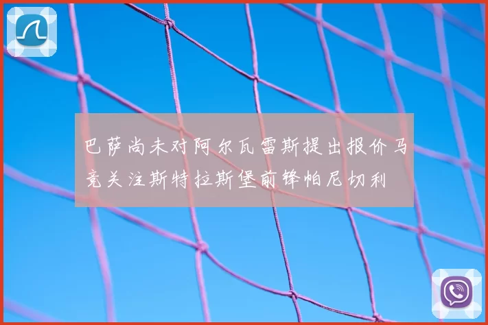 巴萨尚未对阿尔瓦雷斯提出报价马竞关注斯特拉斯堡前锋帕尼切利