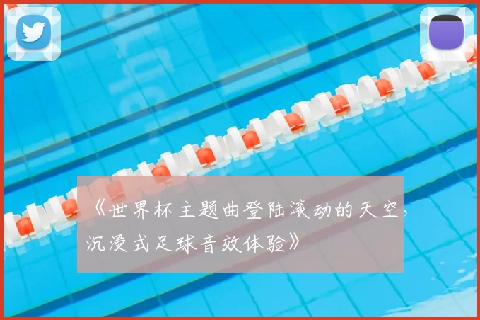 《世界杯主题曲登陆滚动的天空，沉浸式足球音效体验》