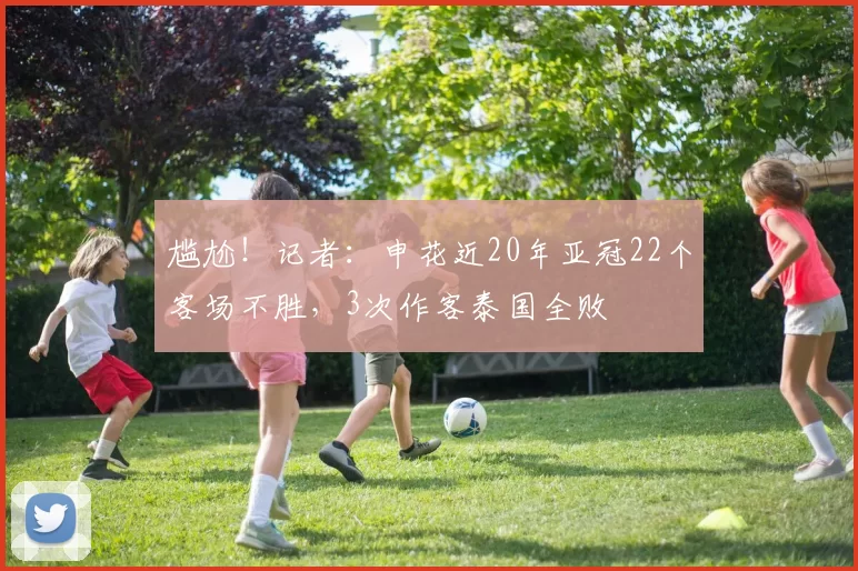 尴尬！记者：申花近20年亚冠22个客场不胜，3次作客泰国全败