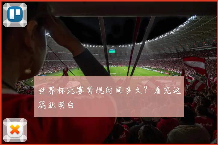 世界杯比赛常规时间多久?看完这篇就明白