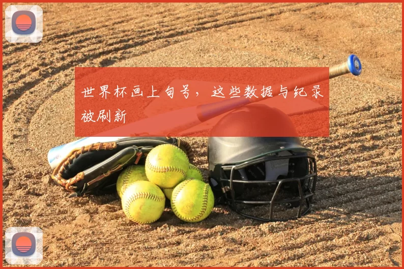 世界杯画上句号，这些数据与纪录被刷新