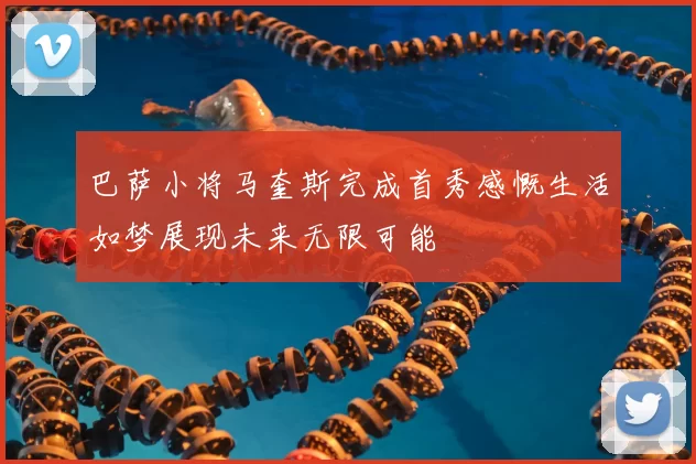 巴萨小将马奎斯完成首秀感慨生活如梦展现未来无限可能