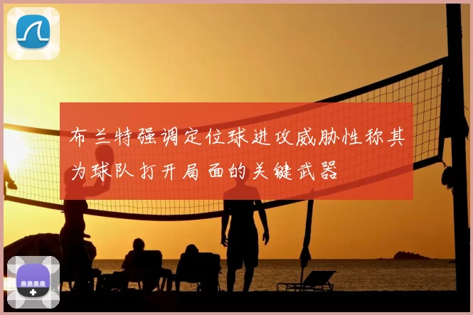 布兰特强调定位球进攻威胁性称其为球队打开局面的关键武器