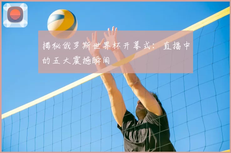 揭秘俄罗斯世界杯开幕式：直播中的五大震撼瞬间