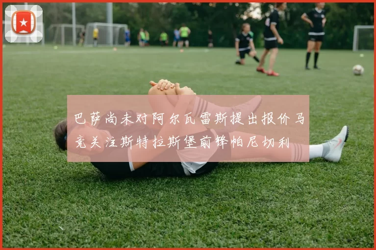 巴萨尚未对阿尔瓦雷斯提出报价马竞关注斯特拉斯堡前锋帕尼切利