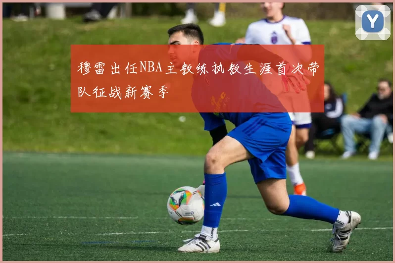穆雷出任NBA主教练执教生涯首次带队征战新赛季