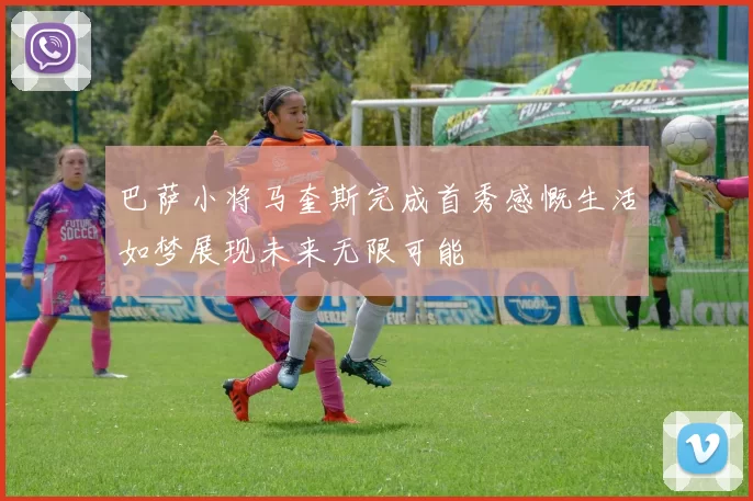 巴萨小将马奎斯完成首秀感慨生活如梦展现未来无限可能