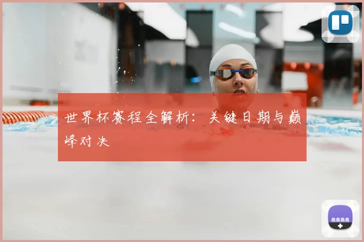世界杯赛程全解析:关键日期与巅峰对决