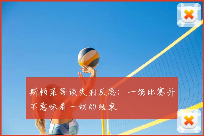 斯帕莱蒂谈失利反思:一场比赛并不意味着一切的结束