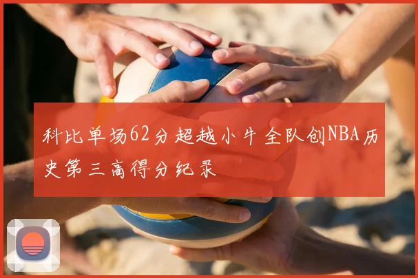 科比单场62分超越小牛全队创NBA历史第三高得分纪录