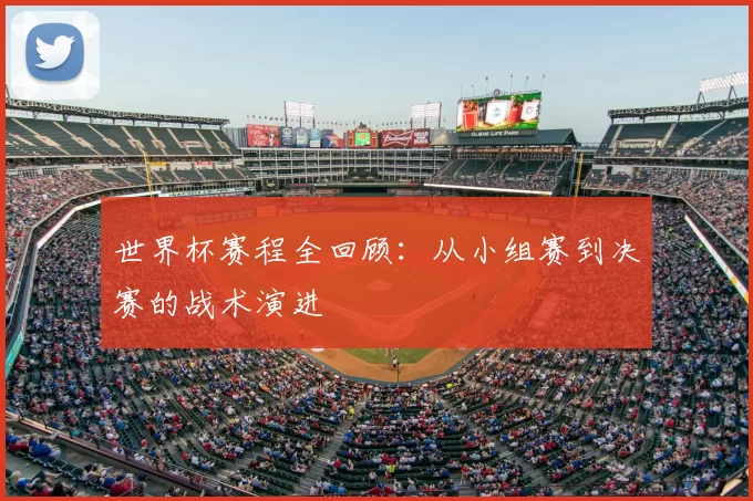 世界杯赛程全回顾:从小组赛到决赛的战术演进