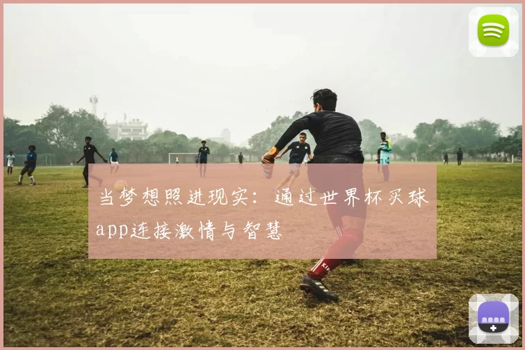 当梦想照进现实:通过世界杯买球app连接激情与智慧