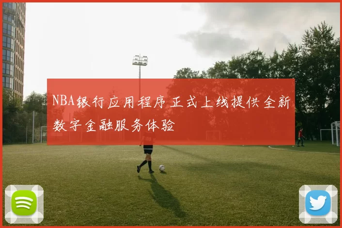 NBA银行应用程序正式上线提供全新数字金融服务体验