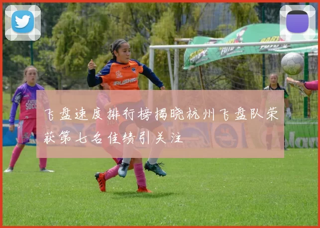 飞盘速度排行榜揭晓杭州飞盘队荣获第七名佳绩引关注
