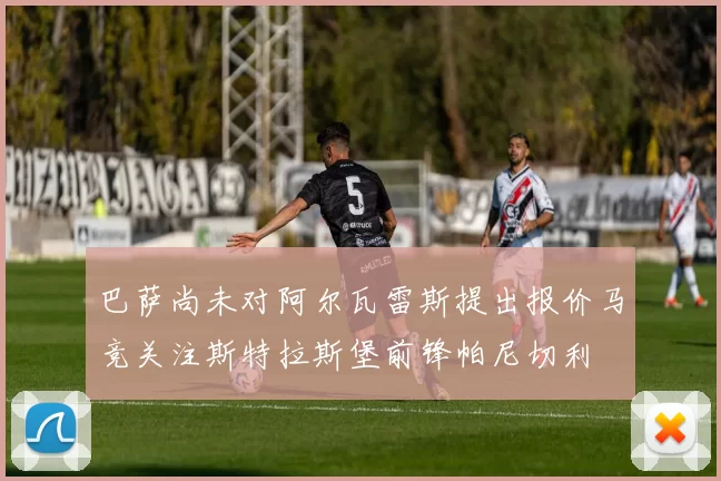 巴萨尚未对阿尔瓦雷斯提出报价马竞关注斯特拉斯堡前锋帕尼切利