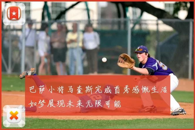 巴萨小将马奎斯完成首秀感慨生活如梦展现未来无限可能