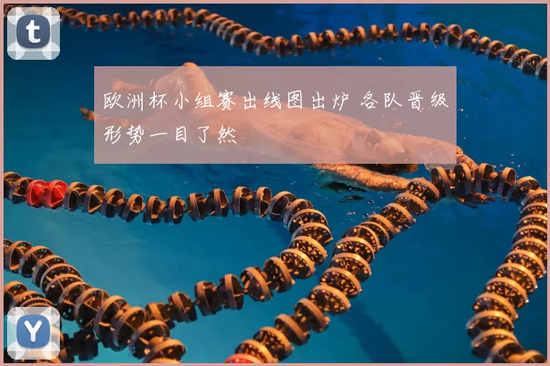 欧洲杯小组赛出线图出炉 各队晋级形势一目了然