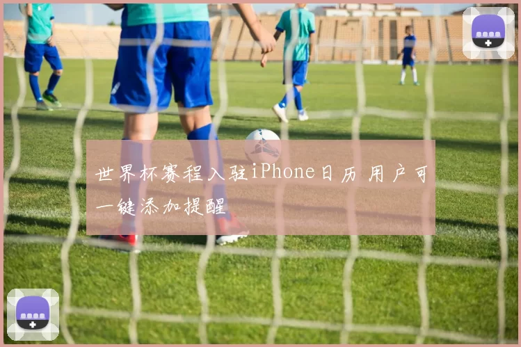 世界杯赛程入驻iPhone日历 用户可一键添加提醒