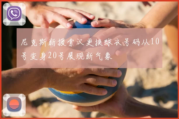 尼克斯新援索汉更换球衣号码从10号变身20号展现新气象