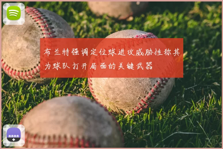 布兰特强调定位球进攻威胁性称其为球队打开局面的关键武器