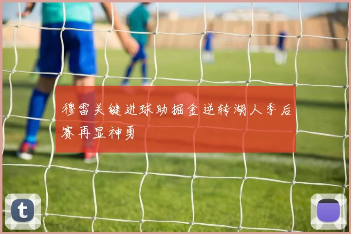穆雷关键进球助掘金逆转湖人季后赛再显神勇