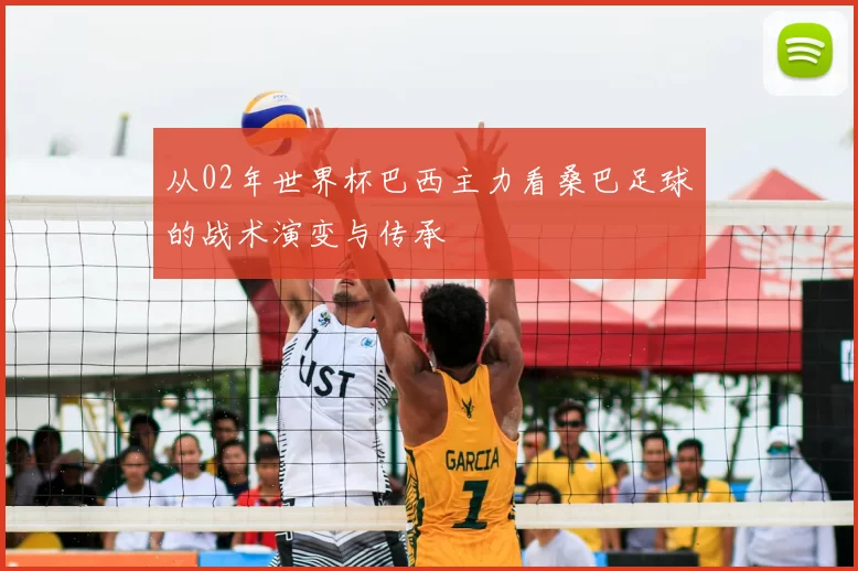 从02年世界杯巴西主力看桑巴足球的战术演变与传承