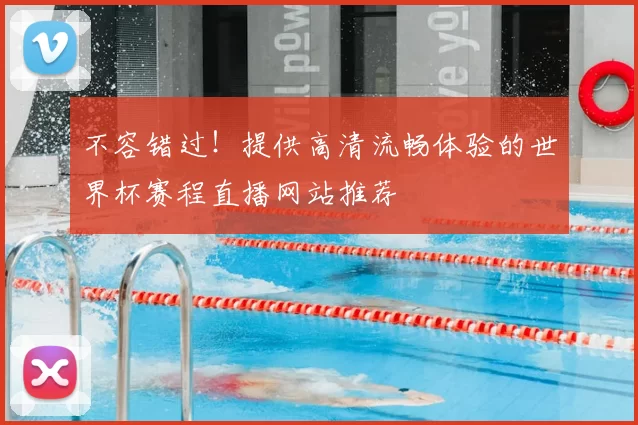 不容错过!提供高清流畅体验的世界杯赛程直播网站推荐