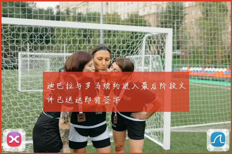 迪巴拉与罗马续约进入最后阶段文件已送达即将签字