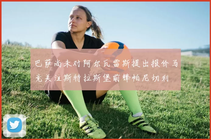 巴萨尚未对阿尔瓦雷斯提出报价马竞关注斯特拉斯堡前锋帕尼切利