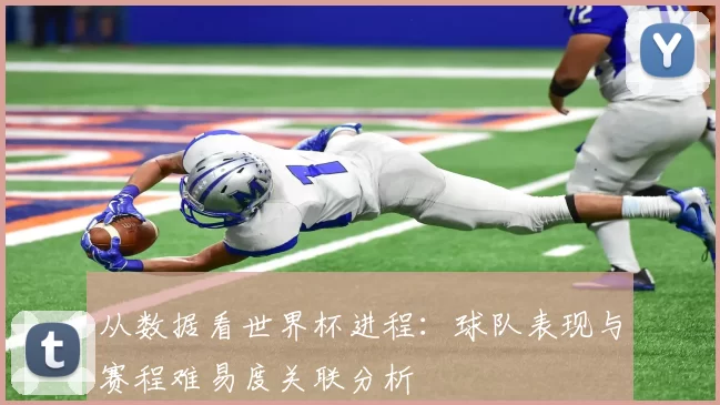 从数据看世界杯进程:球队表现与赛程难易度关联分析