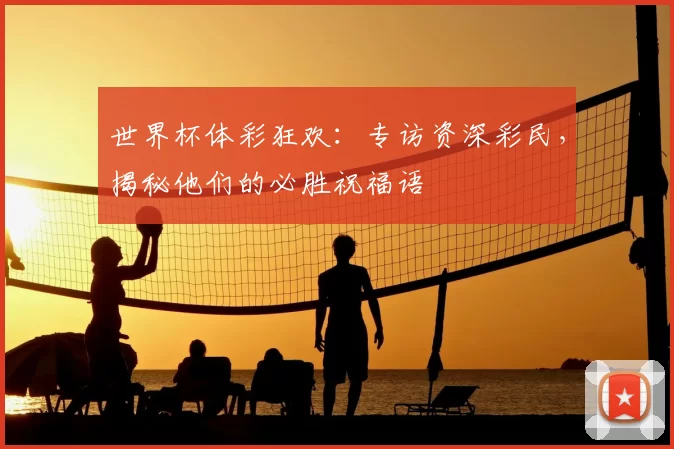 世界杯体彩狂欢:专访资深彩民,揭秘他们的必胜祝福语