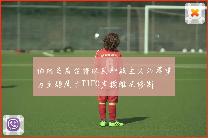 伯纳乌看台将以反种族主义和尊重为主题展示TIFO声援维尼修斯