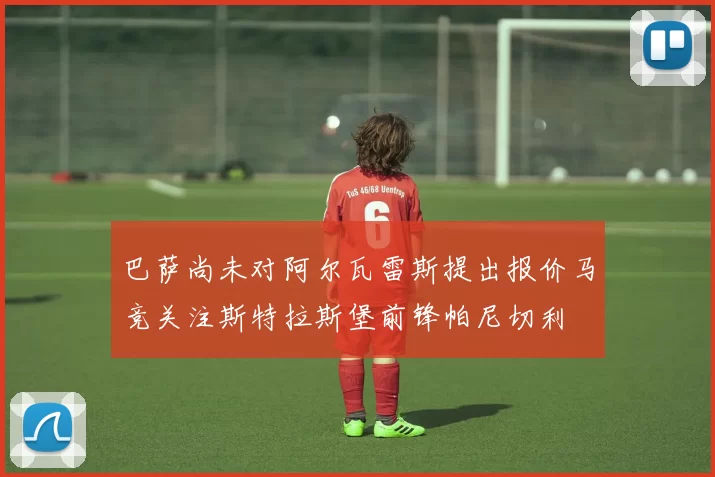 巴萨尚未对阿尔瓦雷斯提出报价马竞关注斯特拉斯堡前锋帕尼切利