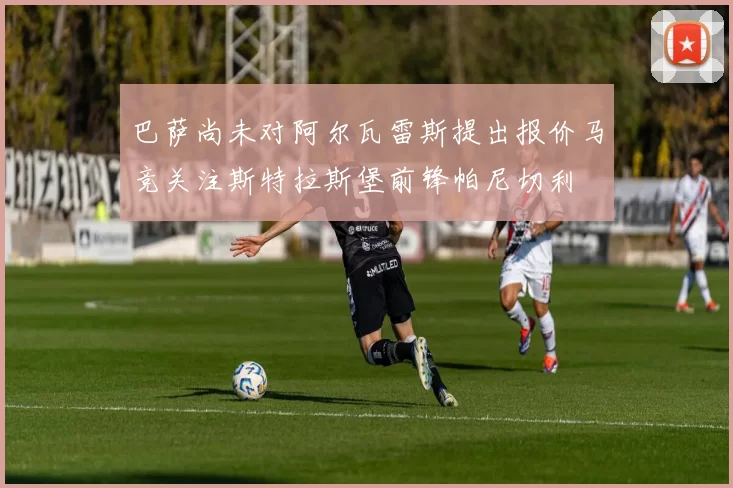 巴萨尚未对阿尔瓦雷斯提出报价马竞关注斯特拉斯堡前锋帕尼切利