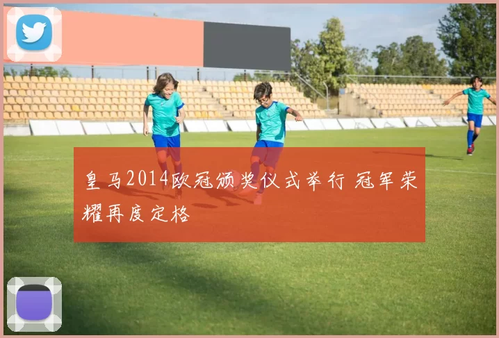 皇马2014欧冠颁奖仪式举行 冠军荣耀再度定格