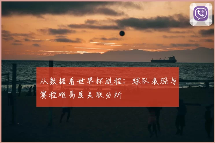 从数据看世界杯进程：球队表现与赛程难易度关联分析