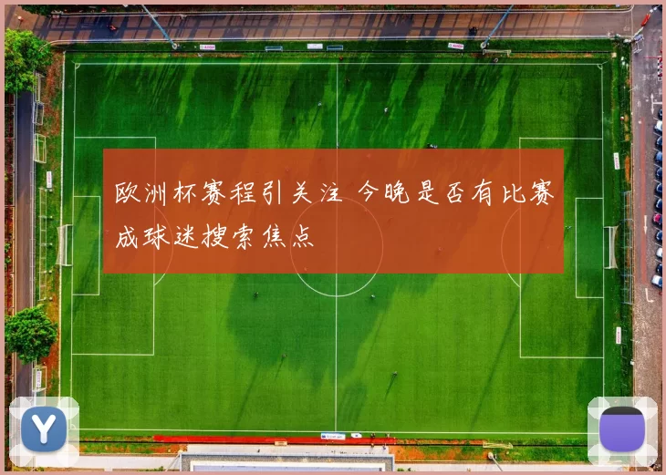 欧洲杯赛程引关注 今晚是否有比赛成球迷搜索焦点