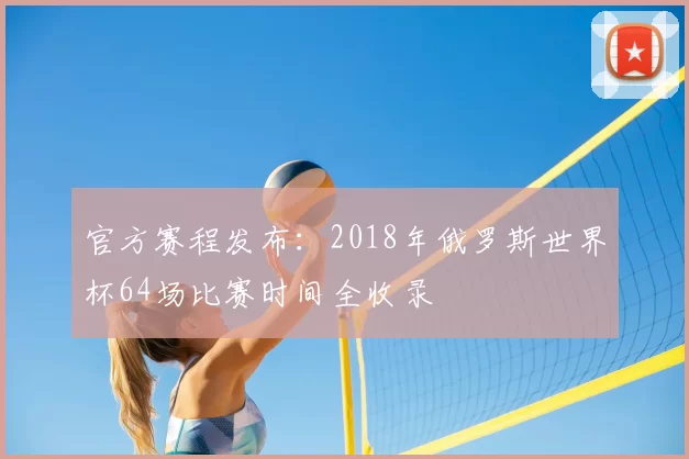 官方赛程发布:2018年俄罗斯世界杯64场比赛时间全收录