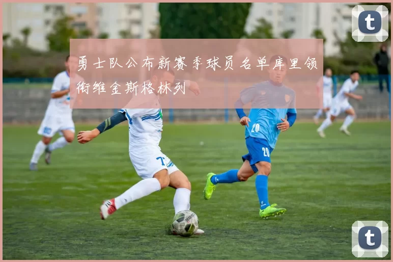 勇士队公布新赛季球员名单库里领衔维金斯格林列