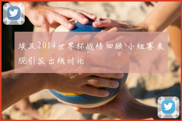埃及2014世界杯战绩回顾 小组赛表现引发出线讨论