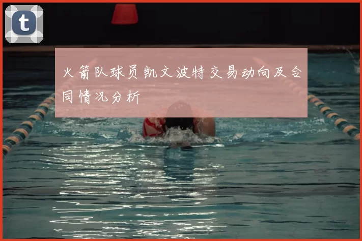 火箭队球员凯文波特交易动向及合同情况分析