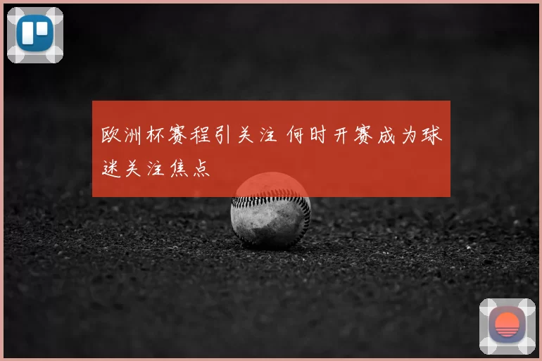 欧洲杯赛程引关注 何时开赛成为球迷关注焦点